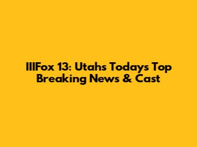 IIIFox 13: Utah's Today's Top Breaking News & Cast