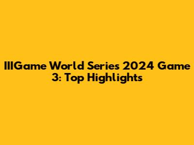 IIIGame World Series 2024 Game 3: Top Highlights