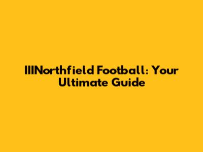 IIINorthfield Football: Your Ultimate Guide