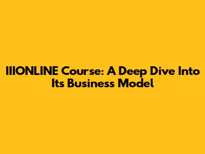 IIIONLINE Course: A Deep Dive Into Its Business Model