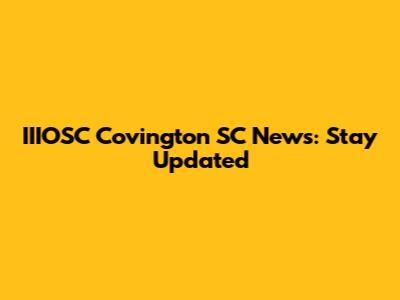 IIIOSC Covington SC News: Stay Updated
