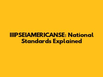 IIIPSEIAMERICANSE: National Standards Explained