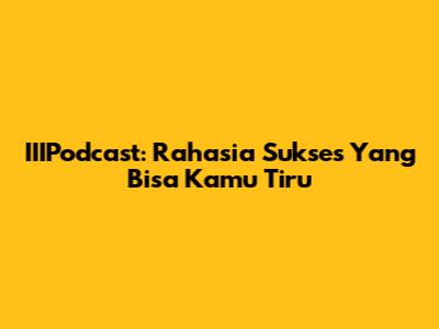 IIIPodcast: Rahasia Sukses Yang Bisa Kamu Tiru