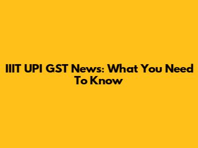IIIT UPI GST News: What You Need To Know