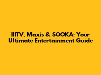 IIITV, Maxis & SOOKA: Your Ultimate Entertainment Guide