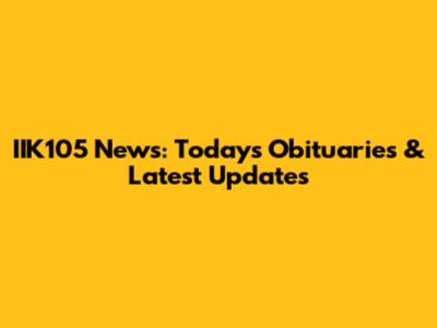 IIK105 News: Today's Obituaries & Latest Updates
