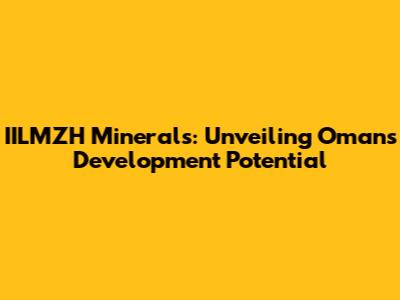 IILMZH Minerals: Unveiling Oman's Development Potential