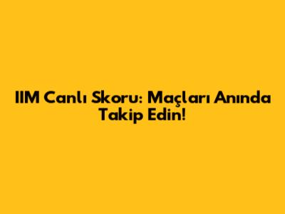 IIM Canlı Skoru: Maçları Anında Takip Edin!