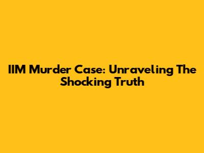 IIM Murder Case: Unraveling The Shocking Truth