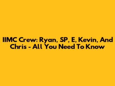 IIMC Crew: Ryan, SP, E, Kevin, And Chris - All You Need To Know
