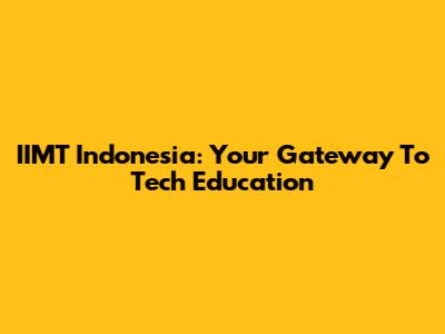 IIMT Indonesia: Your Gateway To Tech Education