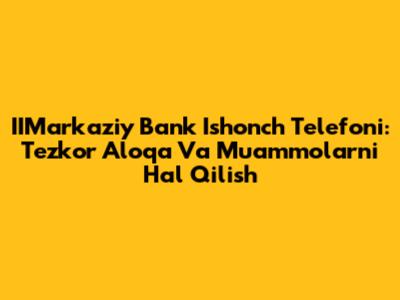 IIMarkaziy Bank Ishonch Telefoni: Tezkor Aloqa Va Muammolarni Hal Qilish