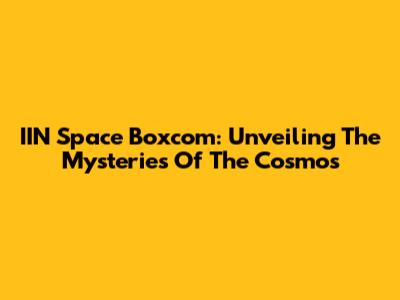 IIN Space Boxcom: Unveiling The Mysteries Of The Cosmos