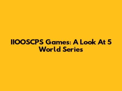 IIOOSCPS Games: A Look At 5 World Series