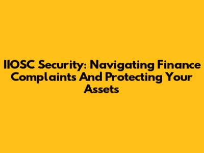 IIOSC Security: Navigating Finance Complaints And Protecting Your Assets
