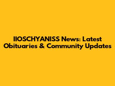 IIOSCHYANISS News: Latest Obituaries & Community Updates