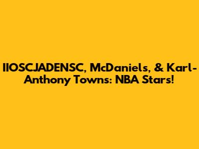 IIOSCJADENSC, McDaniels, & Karl-Anthony Towns: NBA Stars!