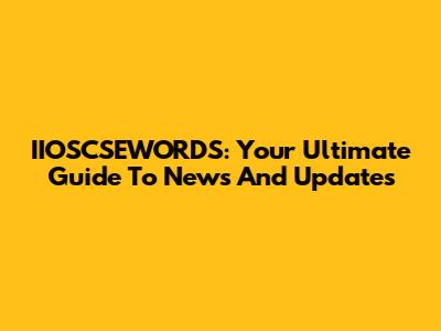 IIOSCSEWORDS: Your Ultimate Guide To News And Updates
