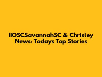 IIOSCSavannahSC & Chrisley News: Today's Top Stories