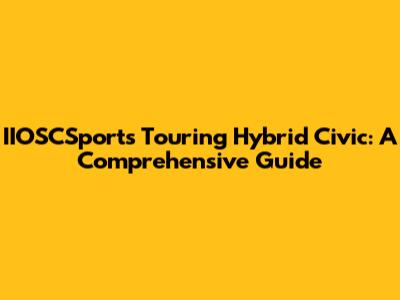 IIOSCSports Touring Hybrid Civic: A Comprehensive Guide