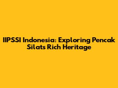 IIPSSI Indonesia: Exploring Pencak Silat's Rich Heritage