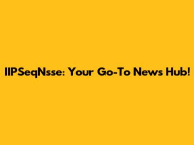 IIPSeqNsse: Your Go-To News Hub!