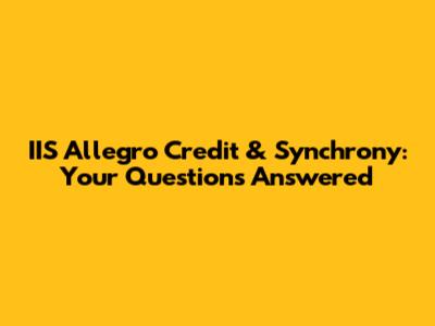 IIS Allegro Credit & Synchrony: Your Questions Answered