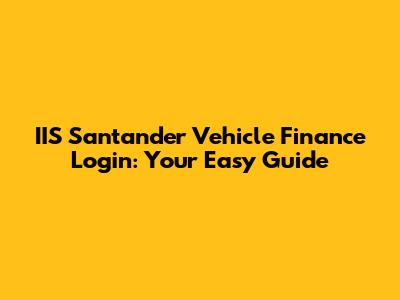 IIS Santander Vehicle Finance Login: Your Easy Guide