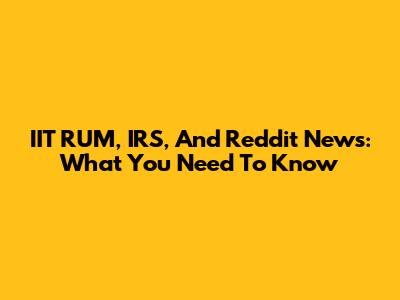 IIT RUM, IRS, And Reddit News: What You Need To Know