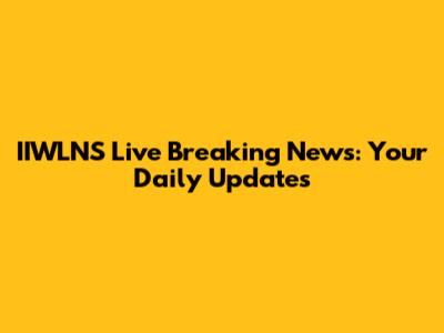 IIWLNS Live Breaking News: Your Daily Updates