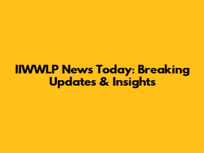 IIWWLP News Today: Breaking Updates & Insights
