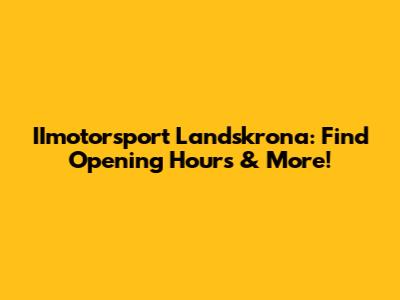 IImotorsport Landskrona: Find Opening Hours & More!