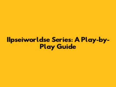 IIpseiworldse Series: A Play-by-Play Guide