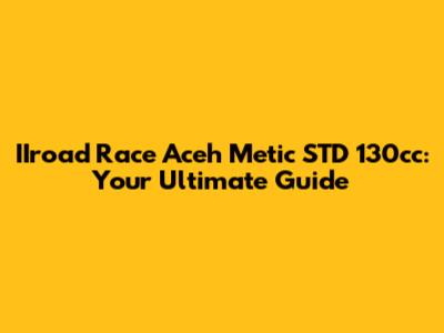 IIroad Race Aceh Metic STD 130cc: Your Ultimate Guide
