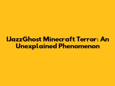 IJazzGhost Minecraft Terror: An Unexplained Phenomenon