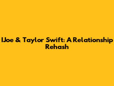 IJoe & Taylor Swift: A Relationship Rehash