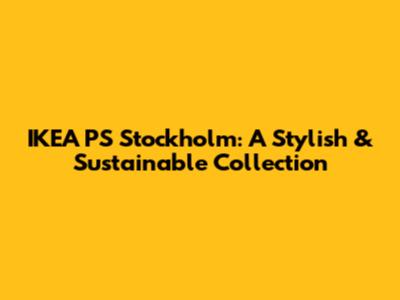 IKEA PS Stockholm: A Stylish & Sustainable Collection