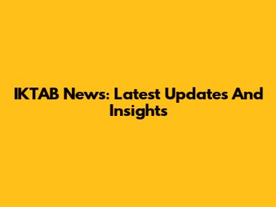 IKTAB News: Latest Updates And Insights