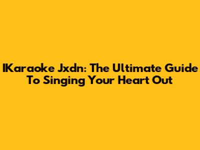 IKaraoke Jxdn: The Ultimate Guide To Singing Your Heart Out