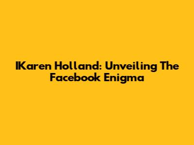 IKaren Holland: Unveiling The Facebook Enigma