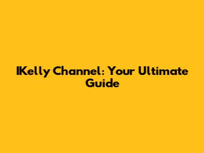 IKelly Channel: Your Ultimate Guide