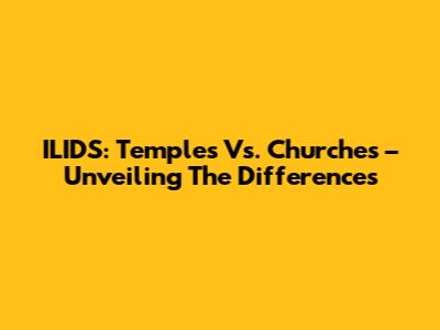 ILIDS: Temples Vs. Churches – Unveiling The Differences