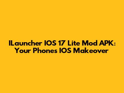 ILauncher IOS 17 Lite Mod APK: Your Phone's IOS Makeover
