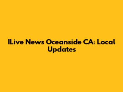 ILive News Oceanside CA: Local Updates