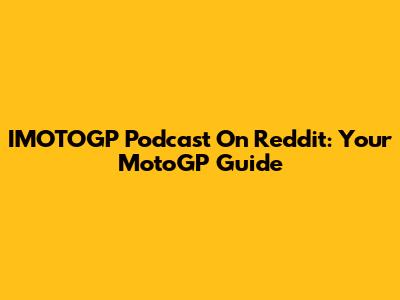 IMOTOGP Podcast On Reddit: Your MotoGP Guide