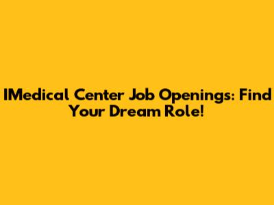 IMedical Center Job Openings: Find Your Dream Role!