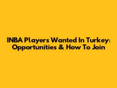 INBA Players Wanted In Turkey: Opportunities & How To Join