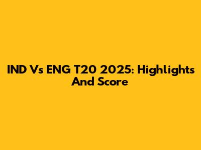 IND Vs ENG T20 2025: Highlights And Score