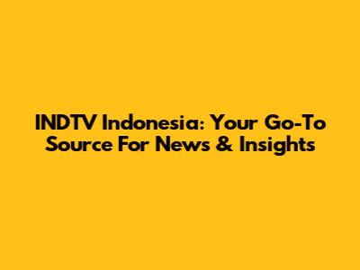INDTV Indonesia: Your Go-To Source For News & Insights