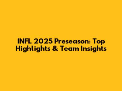 INFL 2025 Preseason: Top Highlights & Team Insights